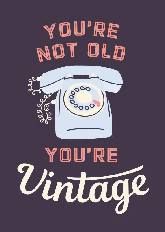 You're not old, you're vintage
