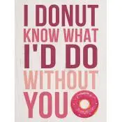 I donut know what I''d do without you