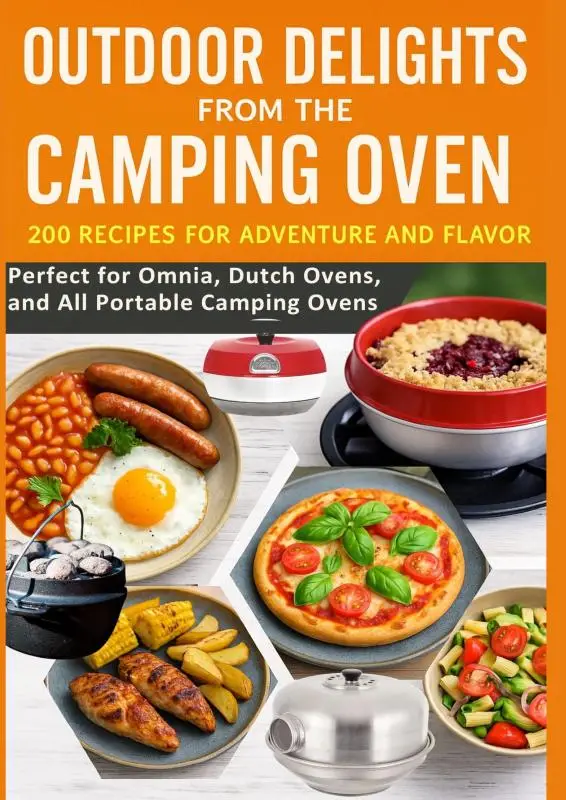 Outdoor Delights from the Camping Oven - 200 Recipes for Adventure and Flavor Perfect for Omnia, Dutch Ovens, and All Portable Camping Ovens