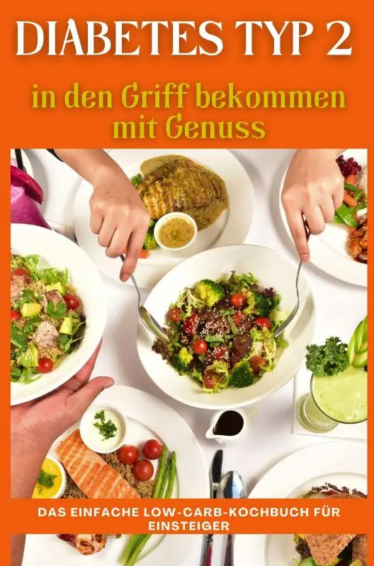 Diabetes Typ 2 in den Griff bekommen mit Genuss: Das einfache Low-Carb-Kochbuch für Einsteiger