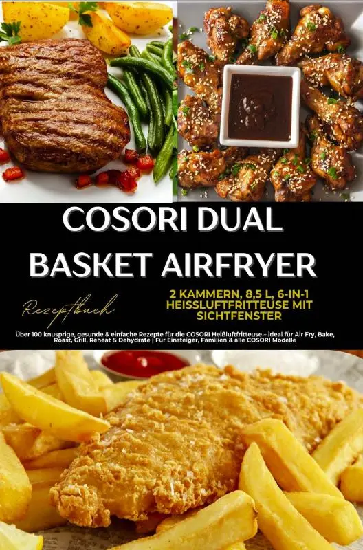 COSORI Dual Basket Airfryer Rezeptbuch - 2 Kammern, 6-in-1 Heißluftfritteuse mit Sichtfenster: Über 180 knusprige, gesunde & einfache Rezepte für die