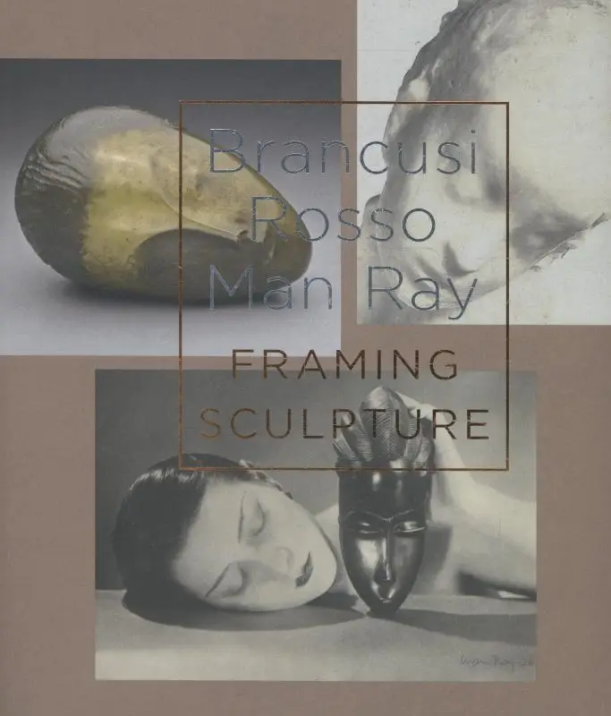 Brancusi, Rosso, Man Ray - framing sculpture